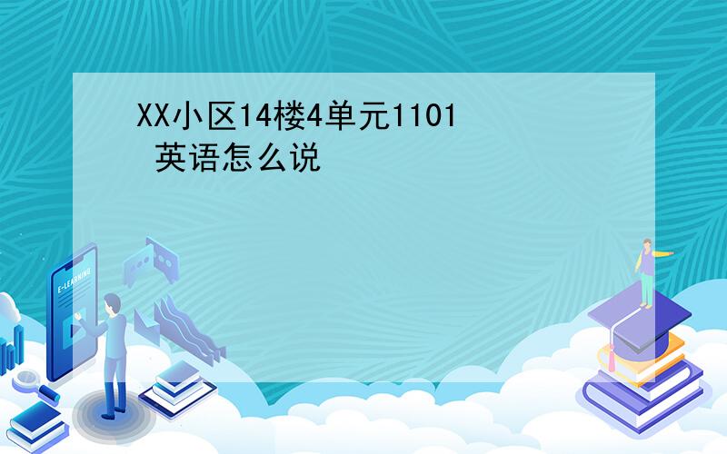 XX小区14楼4单元1101 英语怎么说