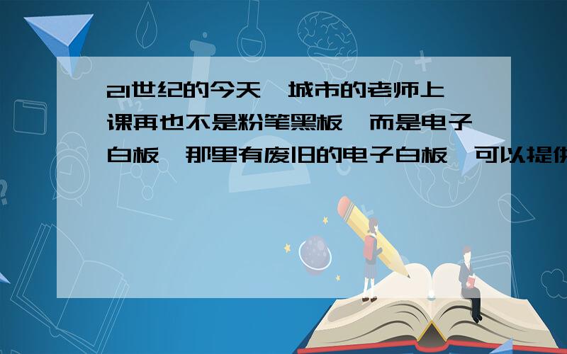 21世纪的今天,城市的老师上课再也不是粉笔黑板,而是电子白板,那里有废旧的电子白板,可以提供给山区?