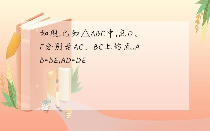 如图,已知△ABC中,点D、E分别是AC、BC上的点,AB=BE,AD=DE