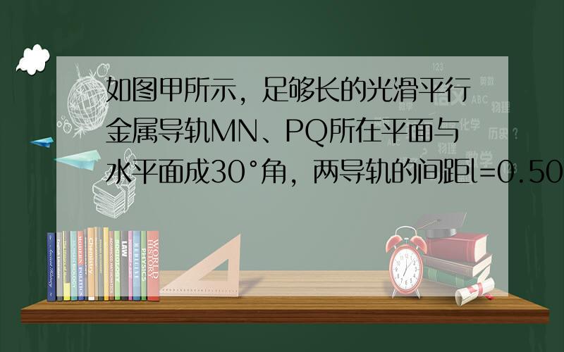 如图甲所示，足够长的光滑平行金属导轨MN、PQ所在平面与水平面成30°角，两导轨的间距l=0.50m，一端接有阻值R=1