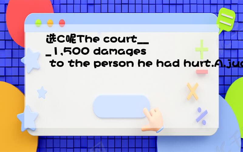 选C呢The court___1,500 damages to the person he had hurt.A.jud