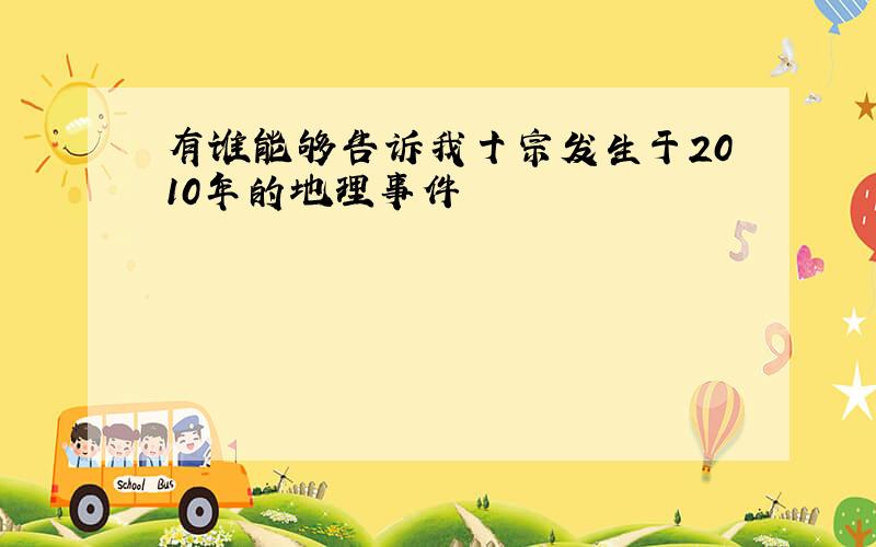 有谁能够告诉我十宗发生于2010年的地理事件