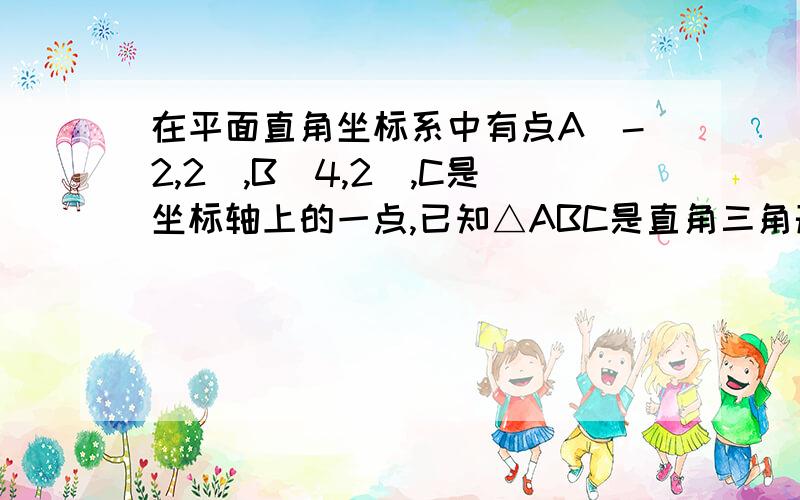 在平面直角坐标系中有点A(-2,2),B(4,2),C是坐标轴上的一点,已知△ABC是直角三角形,求C点坐标.