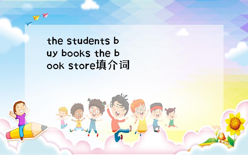 the students buy books the book store填介词