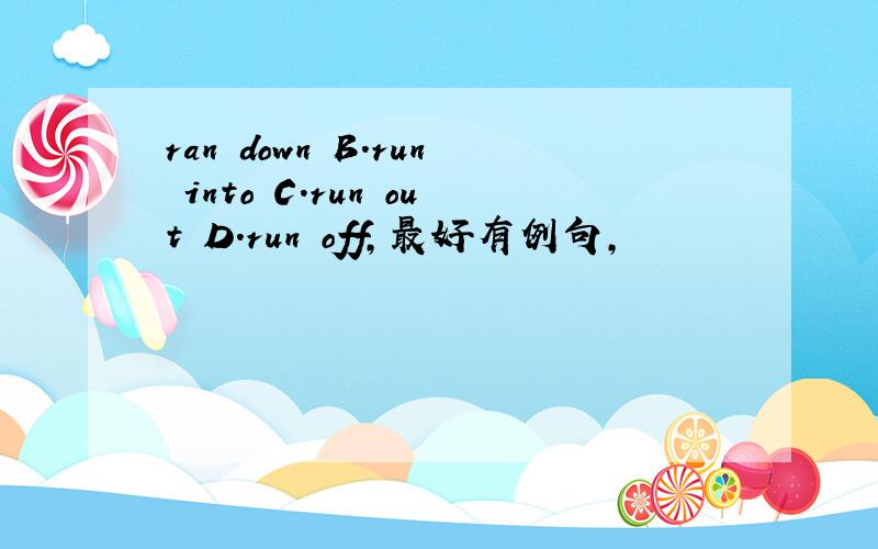 ran down B.run into C.run out D.run off,最好有例句,