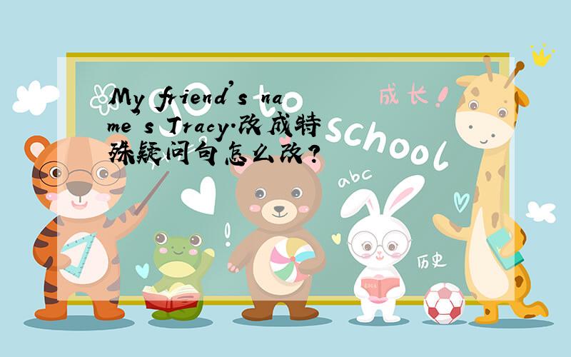 My friend's name's Tracy.改成特殊疑问句怎么改?