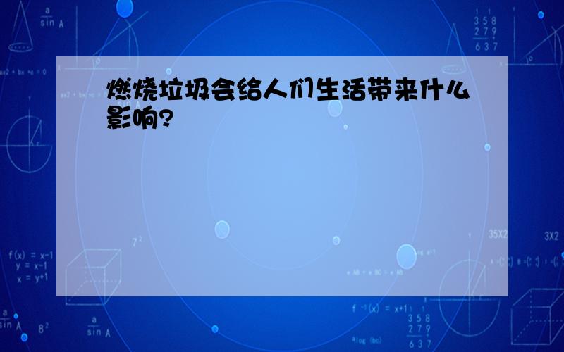 燃烧垃圾会给人们生活带来什么影响?