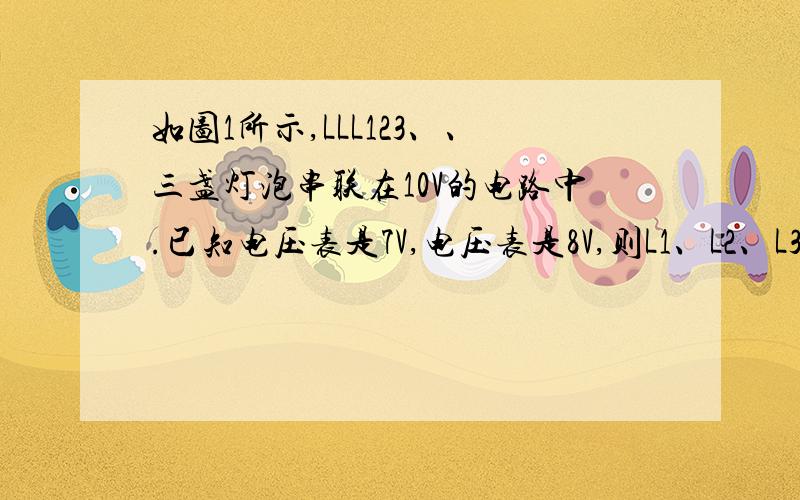 如图1所示,LLL123、、三盏灯泡串联在10V的电路中.已知电压表是7V,电压表是8V,则L1、L2、L3的两端的电压