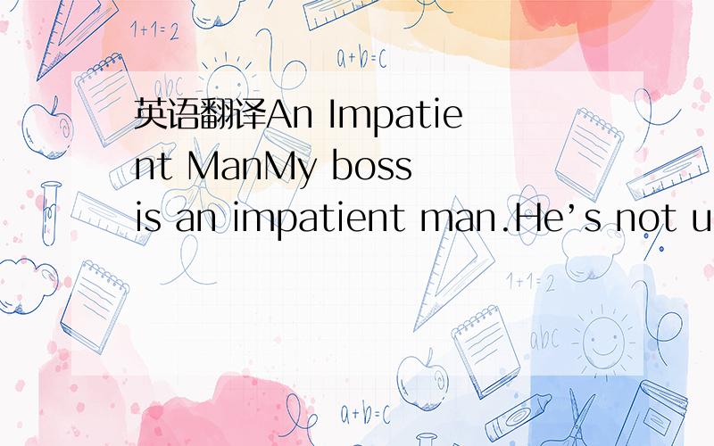 英语翻译An Impatient ManMy boss is an impatient man.He’s not use