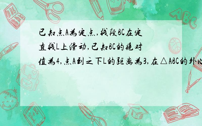 已知点A为定点,线段BC在定直线L上滑动,已知BC的绝对值为4,点A到之下L的距离为3,在△ABC的外心的轨迹方