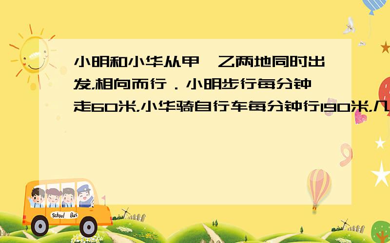 小明和小华从甲、乙两地同时出发，相向而行．小明步行每分钟走60米，小华骑自行车每分钟行190米，几分钟后两人在距中点65