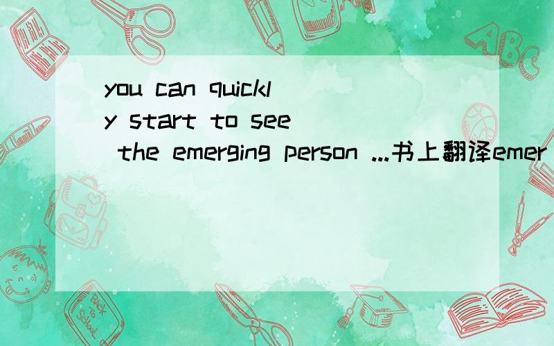 you can quickly start to see the emerging person ...书上翻译emer