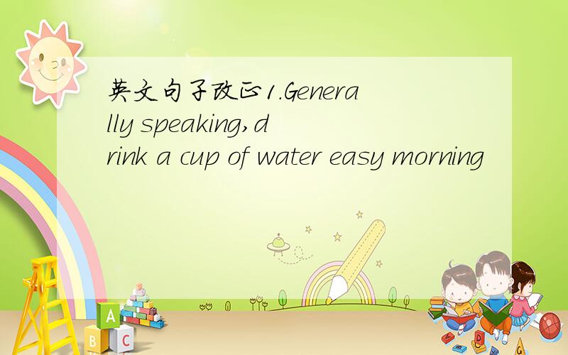 英文句子改正1.Generally speaking,drink a cup of water easy morning