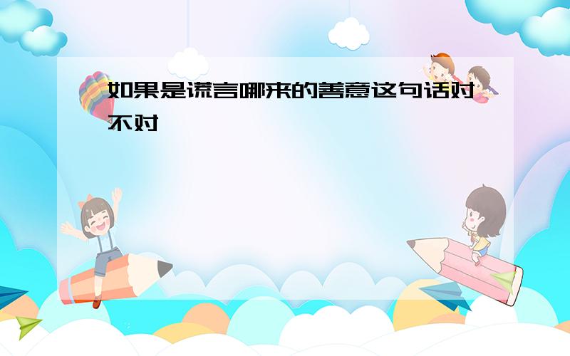 如果是谎言哪来的善意这句话对不对