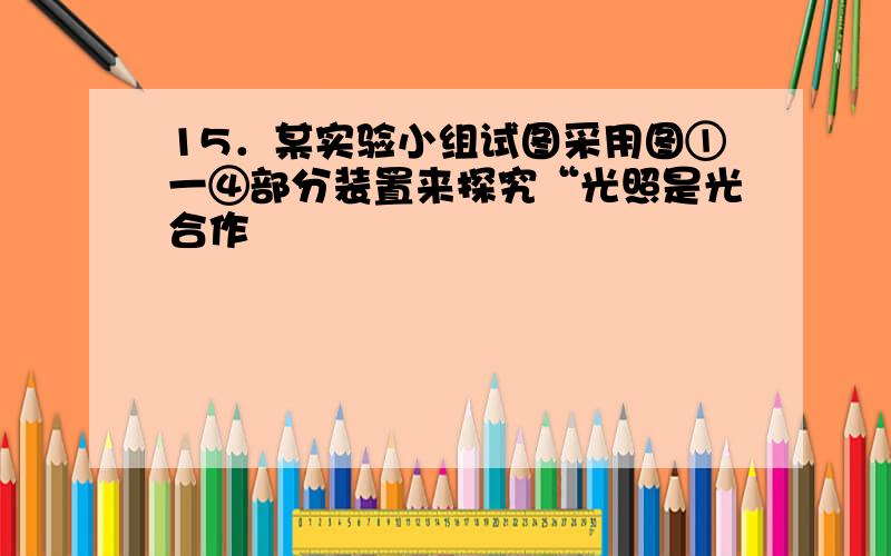 15．某实验小组试图采用图①一④部分装置来探究“光照是光合作