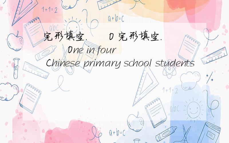 完形填空.　　O 完形填空. 　　One in four Chinese primary school students