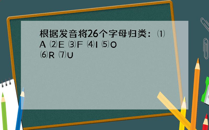 根据发音将26个字母归类：⑴A ⑵E ⑶F ⑷I ⑸O ⑹R ⑺U