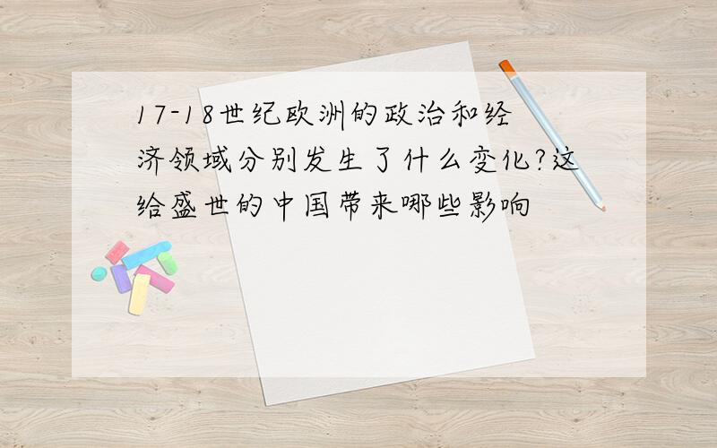 17-18世纪欧洲的政治和经济领域分别发生了什么变化?这给盛世的中国带来哪些影响