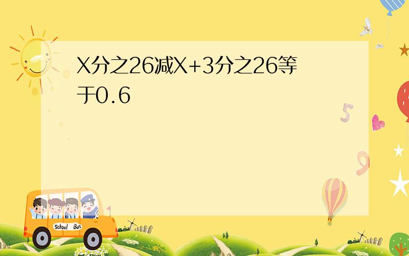 X分之26减X+3分之26等于0.6