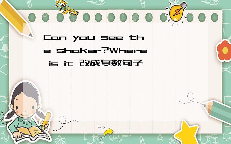 Can you see the shaker?Where is it 改成复数句子