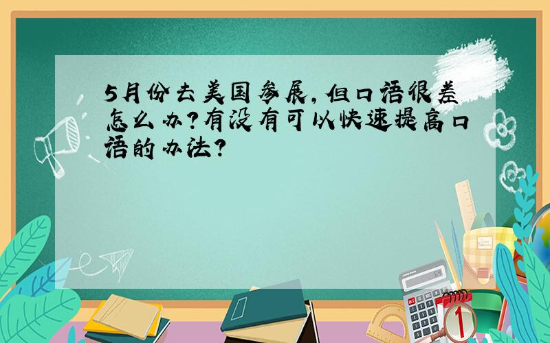 5月份去美国参展,但口语很差怎么办?有没有可以快速提高口语的办法?