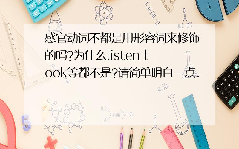 感官动词不都是用形容词来修饰的吗?为什么listen look等都不是?请简单明白一点.