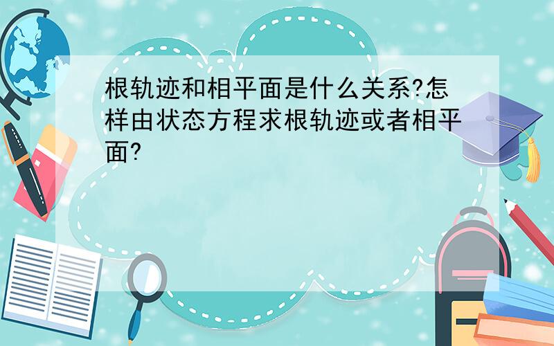 根轨迹和相平面是什么关系?怎样由状态方程求根轨迹或者相平面?