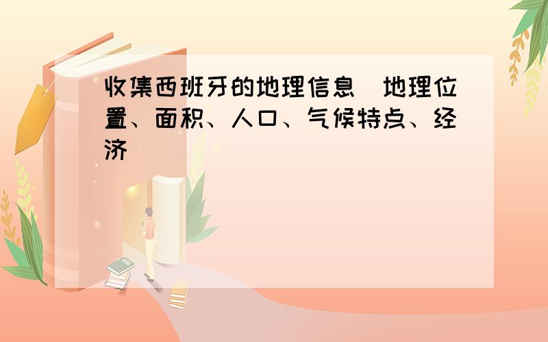 收集西班牙的地理信息(地理位置、面积、人口、气候特点、经济