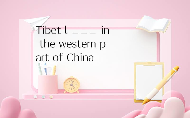 Tibet l ___ in the western part of China