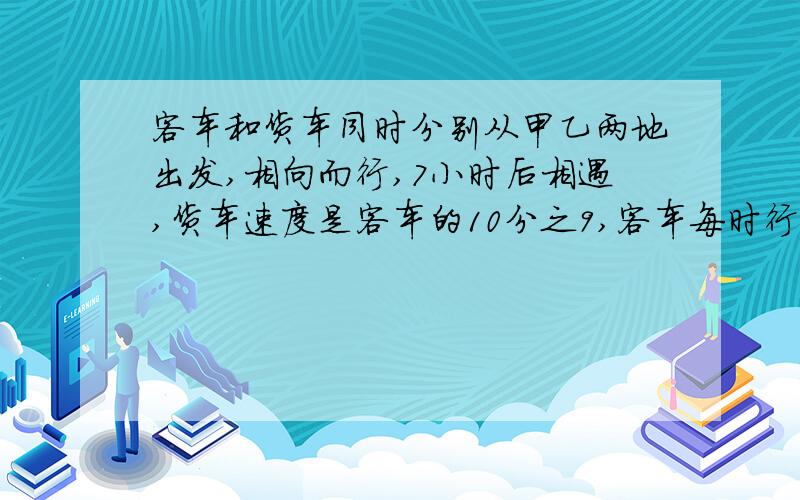 客车和货车同时分别从甲乙两地出发,相向而行,7小时后相遇,货车速度是客车的10分之9,客车每时行多少千米