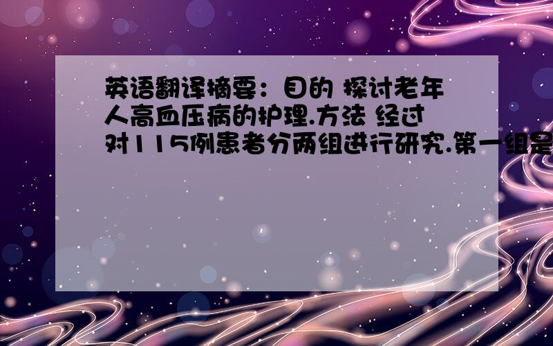 英语翻译摘要：目的 探讨老年人高血压病的护理.方法 经过对115例患者分两组进行研究.第一组是科学的运用药物护理,第二组