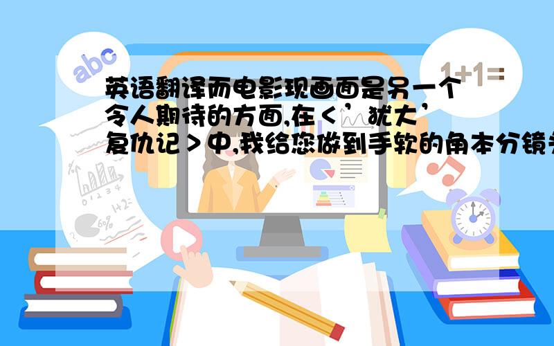 英语翻译而电影现画面是另一个令人期待的方面,在＜’犹大’复仇记＞中,我给您做到手软的角本分镜头．比如说：天堂美景,椰风海