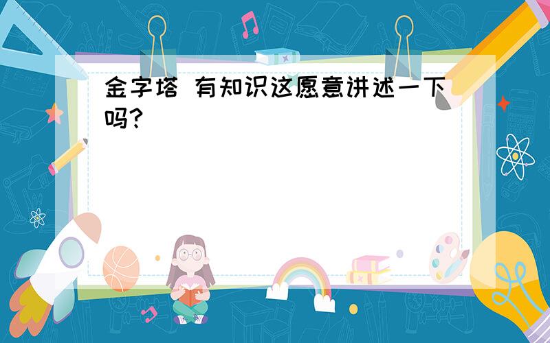 金字塔 有知识这愿意讲述一下吗?