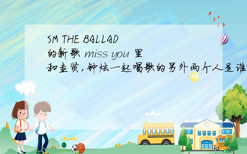 SM THE BALLAD 的新歌 miss you 里和圭贤,钟炫一起唱歌的另外两个人是谁?