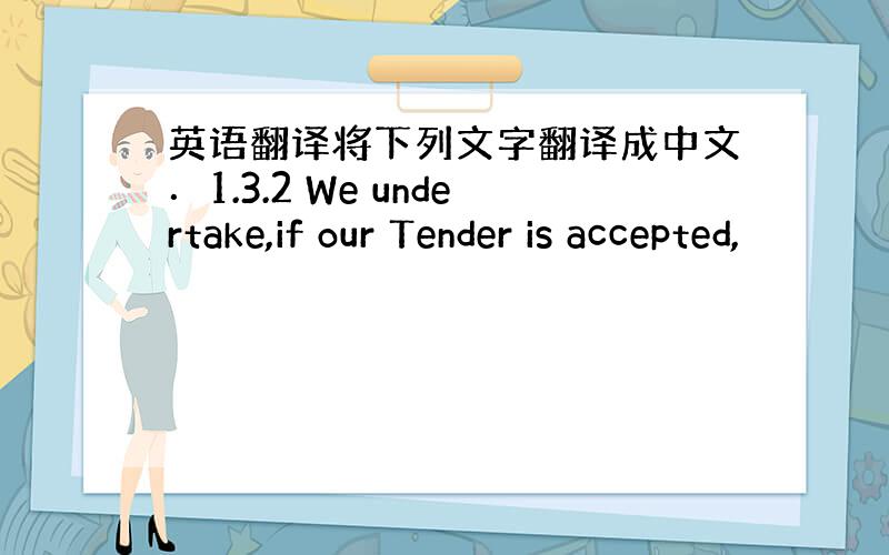 英语翻译将下列文字翻译成中文．1.3.2 We undertake,if our Tender is accepted,