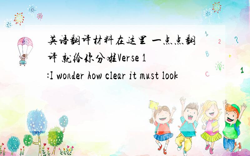 英语翻译材料在这里 一点点翻译 就给你分啦Verse 1:I wonder how clear it must look