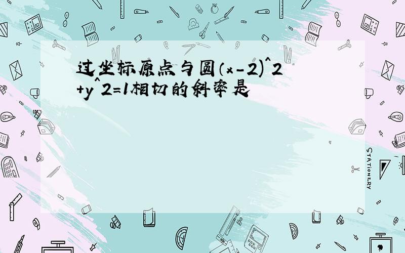 过坐标原点与圆（x-2)^2+y^2=1相切的斜率是