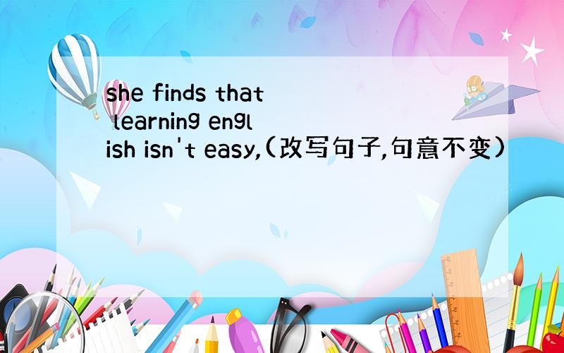 she finds that learning english isn't easy,(改写句子,句意不变)