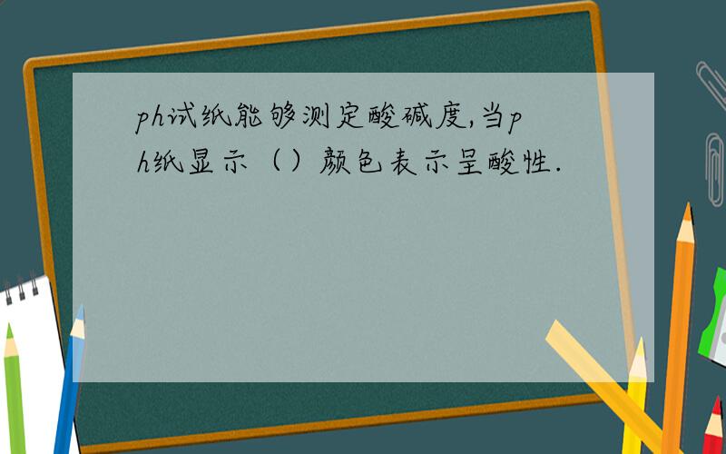 ph试纸能够测定酸碱度,当ph纸显示（）颜色表示呈酸性.