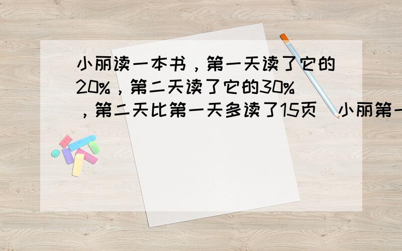 小丽读一本书，第一天读了它的20%，第二天读了它的30%，第二天比第一天多读了15页．小丽第一天读了多少页？