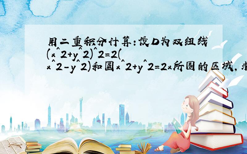 用二重积分计算：设D为双纽线(x^2+y^2)^2=2(x^2-y^2)和圆x^2+y^2=2x所围的区域,求D的面积.