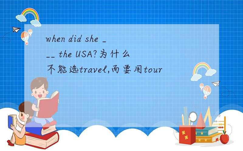 when did she ___ the USA?为什么不能选travel,而要用tour