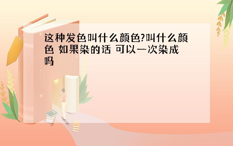 这种发色叫什么颜色?叫什么颜色 如果染的话 可以一次染成吗