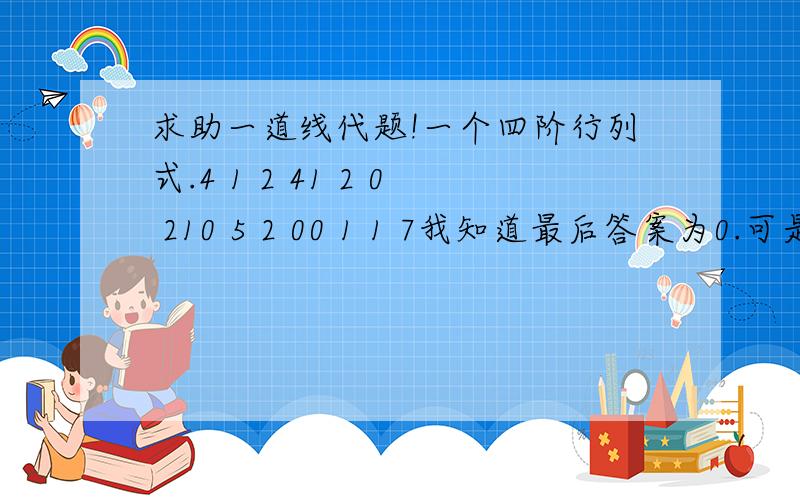 求助一道线代题!一个四阶行列式.4 1 2 41 2 0 210 5 2 00 1 1 7我知道最后答案为0.可是为什么