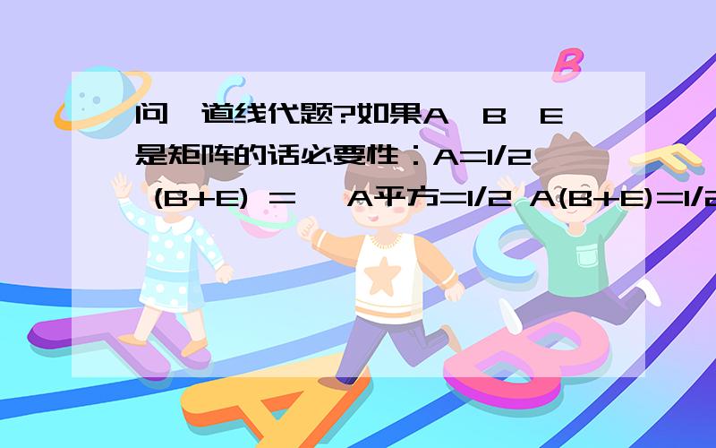 问一道线代题?如果A、B、E是矩阵的话必要性：A=1/2 (B+E) => A平方=1/2 A(B+E)=1/2AB+1