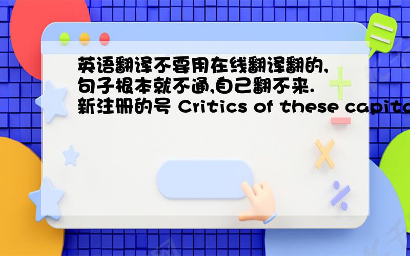 英语翻译不要用在线翻译翻的,句子根本就不通,自己翻不来.新注册的号 Critics of these capital r