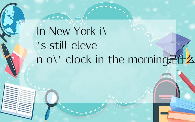 In New York i\'s still eleven o\' clock in the morning是什么意思