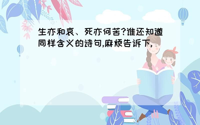 生亦和哀、死亦何苦?谁还知道同样含义的诗句,麻烦告诉下,