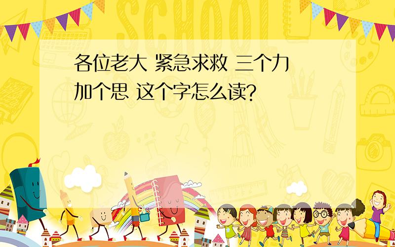 各位老大 紧急求救 三个力 加个思 这个字怎么读?