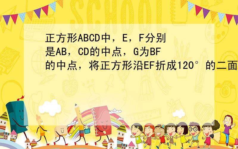 正方形ABCD中，E，F分别是AB，CD的中点，G为BF的中点，将正方形沿EF折成120°的二面角，则异面直线EF与AG